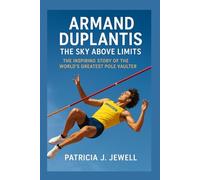 ARMAND DUPLANTIS: THE SKY ABOVE LIMITS: The Inspiring Story Of The World’s Greatest Pole Vaulter