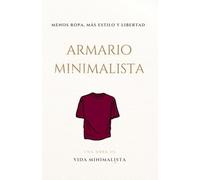 Armario Minimalista: Menos Ropa, Más Estilo y Libertad: Cómo Simplificar tu Guardarropa, Encontrar tu Estilo y Dejar de Acumular Prendas Innecesarias - Vida Minimalista y Minimalismo