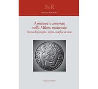 Armature e armorari nella Milano medievale. Storia di famiglie, signa, magli e a