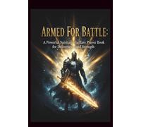 Armed for Battle: A Powerful Spiritual Warfare Prayer Book for Deliverance and Strength: 72 Anointed Prayers to Build Faith, Defeat Darkness, and Walk in God’s Power