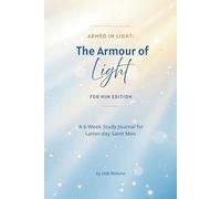 Armed in Light: The Armour of Light - For Him Edition: A 6-Week LDS Journal for Men of Faith to Strengthen Their Priesthood Power, Armour Up Spiritually, and Lead with Courage in the Last Days