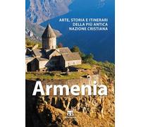 Armenia. Arte, storia e itinerari della più antica nazione cristiana