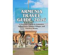 ARMENIA TRAVEL GUIDE 2026: A Traveler’s Guide to Armenia’s Sacred Sites, Hidden Villages, and Timeless Beauty
