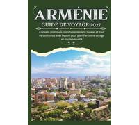 ARMÉNIE GUIDE DE VOYAGE 2027 - Conseils pratiques, recommandations locales et tout ce dont vous avez besoin pour planifier votre voyage en toute sécurité