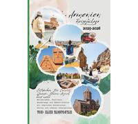 Armenien Reiseführer 2025 - 2026: Entdecken Sie Eriwan, Gjumri, Sewan, Arzach und mehr - Weinrouten, Festivals, Wanderwege und UNESCO-Stätten mit täglichen Reiserouten, Karten und lokalen Geheimnissen