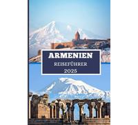 ARMENIEN REISEFÜHRER 2025: Entdecke verborgene Schätze, uralte Wunder und moderne Abenteuer