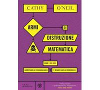 Armi di distruzione matematica. Come i big data aumentano la disuguaglianza e minacciano la democrazia