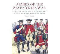 Armies of the Seven Years War: Commanders, Equipment, Uniforms and Strategies
