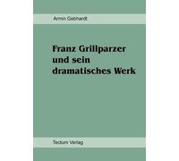 Armin Gebhardt Franz Grillparzer und sein dramatisches Werk (Tascabile)