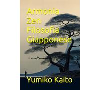 Armonia Zen Filosofia Giapponese: Esplora i Segreti dell'Ikigai, del Kaizen, del Wabi-sabi e dello Shinrin-yoku per Trovare Equilibrio, Realizzazione e Benessere Ogni Giorno
