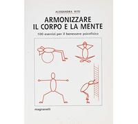 Armonizzare il corpo e la mente. 100 esercizi per il benessere psicofisico