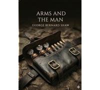 Arms and the man: By george bernard shaw