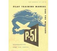 Pilot Training Manual for the Mustang P-51. By: United States. Army Air Forces. Office of Flying Safety