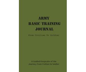 Army Basic Training Journal: From Civilian To Soldier: A Guided Keepsake of the Journey from Civilian to Soldier
