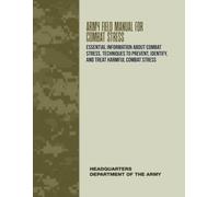 Army Field Manual for Combat Stress: Essential Information About Combat Stress, Techniques to Prevent, Identify, and Treat Harmful Combat Stress