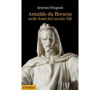 Arnaldo da Brescia nelle fonti del secolo XII - 2021 - Il Mulino
