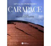 Arnaldo Pomodoro. Carapace. La cantina della tenuta Casetelbuono. Ediz. illustrata
