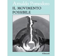 Arnaldo Pomodoro. Il movimento possibile - [Umberto Allemandi]