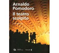 Arnaldo Pomodoro. Il teatro scolpito. Ediz. illustrata