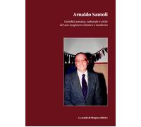 Arnaldo Santoli. L'eredità umana, culturale e civile del suo magistero cla...
