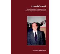Arnaldo Santoli. L'eredità umana, culturale e civile del suo magistero classico e moderno