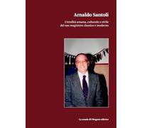 Arnaldo Santoli. L'eredità umana, culturale e civile del suo magistero classico e moderno