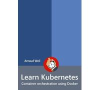 Arnaud Weil Learn Kubernetes - Container orchestration using Docker (Tascabile)