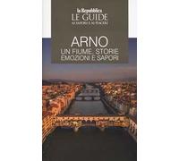 Arno. Un fiume, storie emozioni e sapori. Le guide ai sapori e ai piaceri