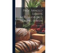 Arnold 1866-1922 Prof. Arnold Ehret's Mucusless-diet Healing (Copertina rigida)