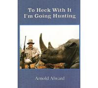 Arnold Alward To Heck With It-I'm Going Hunting (Copertina rigida)