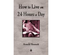 Arnold Bennett How To Live On 24 Hours A Day (Tascabile)
