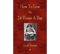 Arnold Bennett How To Live On 24 Hours A Day (Tascabile)