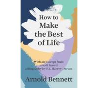 Arnold Bennett How to Make the Best of Life - With an Excerpt from A (Tascabile)
