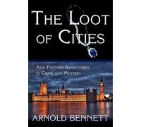 Arnold Bennett The Loot of Cities, and Further Adventures in Crime a (Tascabile)