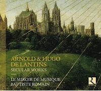 Arnold & Hugo De Lantins: Secular Works by Le Mirroir de Musique Baptiste Romain (2016-02-10)