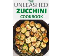 ARNOLD KUNTZ PH.D Arnold Kuntz Ph D The Unleashed Zucchini Cookbook (Tascabile)