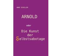 Arnold: oder Die Kunst der Selbstsabotage