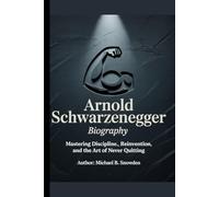 Arnold Schwarzenegger Biography: Mastering Discipline, Reinvention, and the Art of Never Quitting