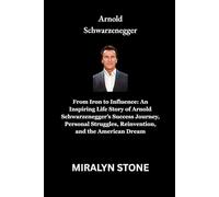 Arnold Schwarzenegger: From Iron to Influence: An Inspiring Life Story of Arnold Schwarzenegger’s Success Journey, Personal Struggles, Reinvention, and the American Dream