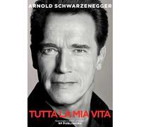 Arnold Schwarzenegger. Tutta la mia vita