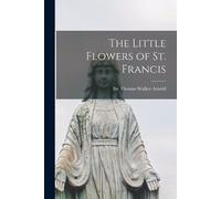 Arnold Thomas Walker The Little Flowers of St. Francis (Tascabile)
