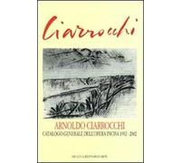 Arnoldo Ciarrocchi. Catalogo generale dell'opera incisa 1932-2002. Ediz. illustrata