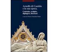 Arnolfo di Cambio e la sua epoca. Costruire, scolpire, dipingere, decorare