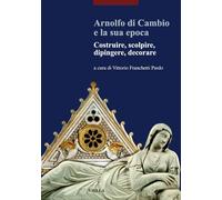 Arnolfo di Cambio e la sua epoca. Costruire, scolpire, dipingere, decorare