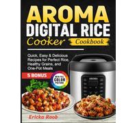 AROMA Digital Rice Cooker Cookbook: Quick, Easy & Delicious Recipes for Perfect Rice, Healthy Grains, and One-Pot Meals