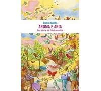 Aroma e aria. Una storia del Friuli arcadico