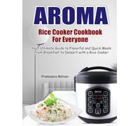 Aroma Rice Cooker Cookbook For Everyone: Your Ultimate Guide to Flavorful and Quick Meals from Breakfast to Dessert with a Rice Cooker