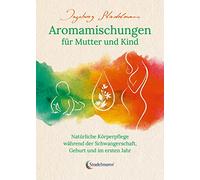 Aromamischungen für Mutter und Kind: Natürliche Körperpflege während der Schwangerschaft, Geburt und im ersten Jahr: 1