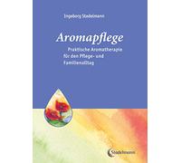 Aromapflege - Praktische Aromatherapie für den Pflege- und Familienalltag (Stadelmann-Ratgeber-Reihe): Ganzheitliche Begleitung für Kranke und Pflegebedürftige: 2
