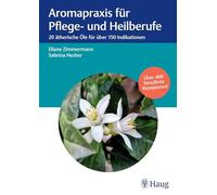 Aromapraxis für Pflege- und Heilberufe: 20 ätherische Öle für über 150 Indikationen